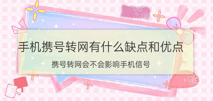 手机携号转网有什么缺点和优点 携号转网会不会影响手机信号？